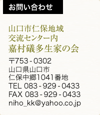 お問い合わせ：山口市仁保地域交流センター内 嘉村礒多生家の会　〒753-0302 山口県山口市仁保中郷1041番地/TEL 083-929-0433（受付専用電話）(平日8:30〜17:15)/E-mail niho_kk@yahoo.co.jp